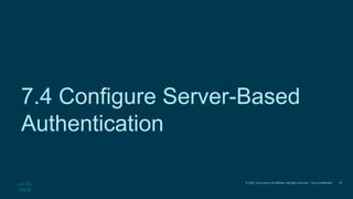 © 2021 Cisco and/or its affiliates. All rights reserved. Cisco Confidential
7.4 Configure Server-Based
Authentication
23
 