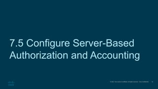 © 2021 Cisco and/or its affiliates. All rights reserved. Cisco Confidential
7.5 Configure Server-Based
Authorization and Accounting
33
 