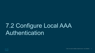 © 2021 Cisco and/or its affiliates. All rights reserved. Cisco Confidential
7.2 Configure Local AAA
Authentication
9
 