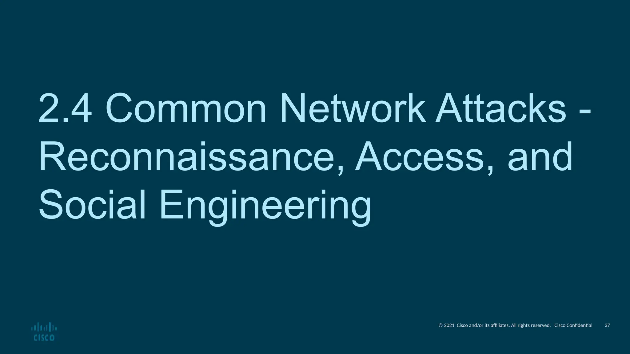 © 2021 Cisco and/or its affiliates. All rights reserved. Cisco Confidential
2.4 Common Network Attacks -
Reconnaissance, Access, and
Social Engineering
37
 