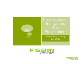 Inspiration for
  Innovation:
     The
 Blogosphere
 Social Tech Training
      Jun 2009
 