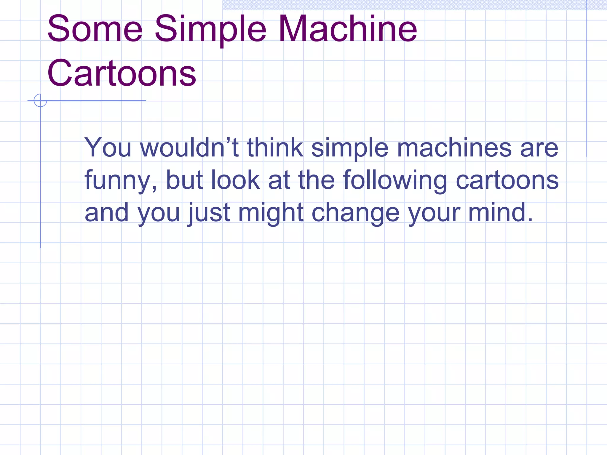 Some Simple Machine Cartoons You wouldn’t think simple machines are funny, but look at the following cartoons and you just might change your mind. 