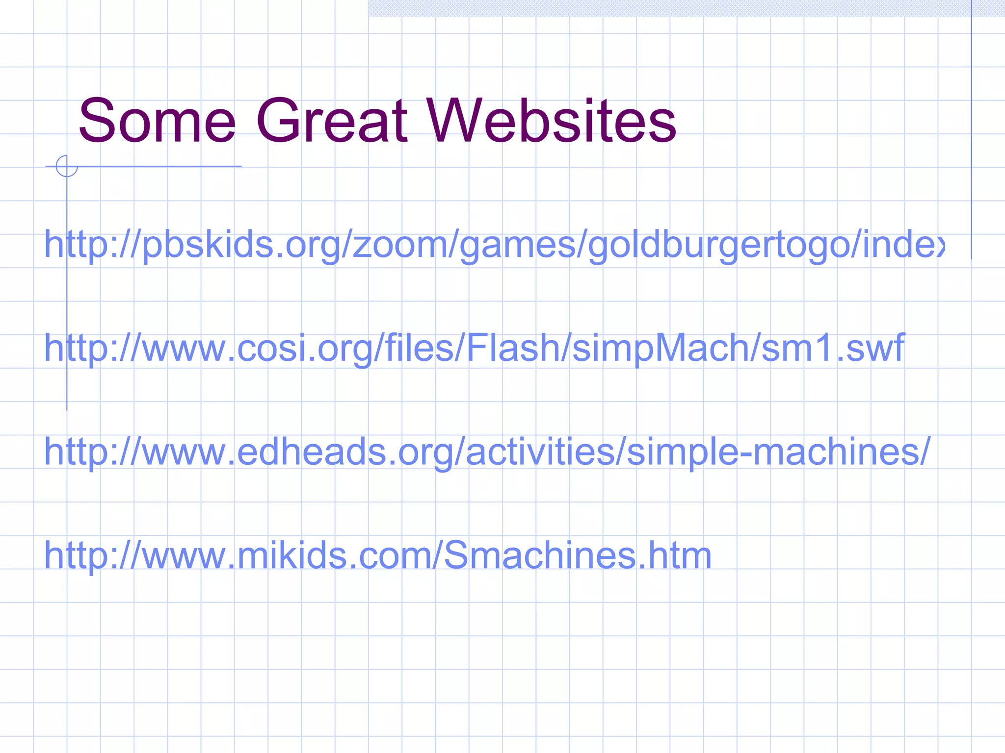 Some Great Websites http://pbskids.org/zoom/games/goldburgertogo/index.html http://www.cosi.org/files/Flash/simpMach/sm1.swf http://www.edheads.org/activities/simple-machines/ http://www.mikids.com/Smachines.htm 