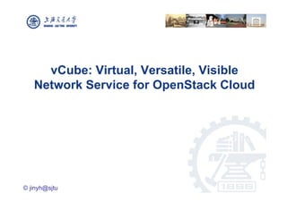vCube: Virtual, Versatile, Visible
   Network Service for OpenStack Cloud




© jinyh@sjtu
 