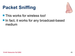 Packet Sniffing This works for wireless too! In fact, it works for any broadcast-based medium 