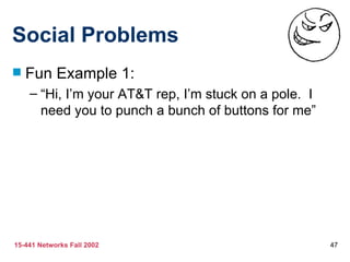 Social Problems Fun Example 1: “Hi, I’m your AT&T rep, I’m stuck on a pole.  I need you to punch a bunch of buttons for me” 