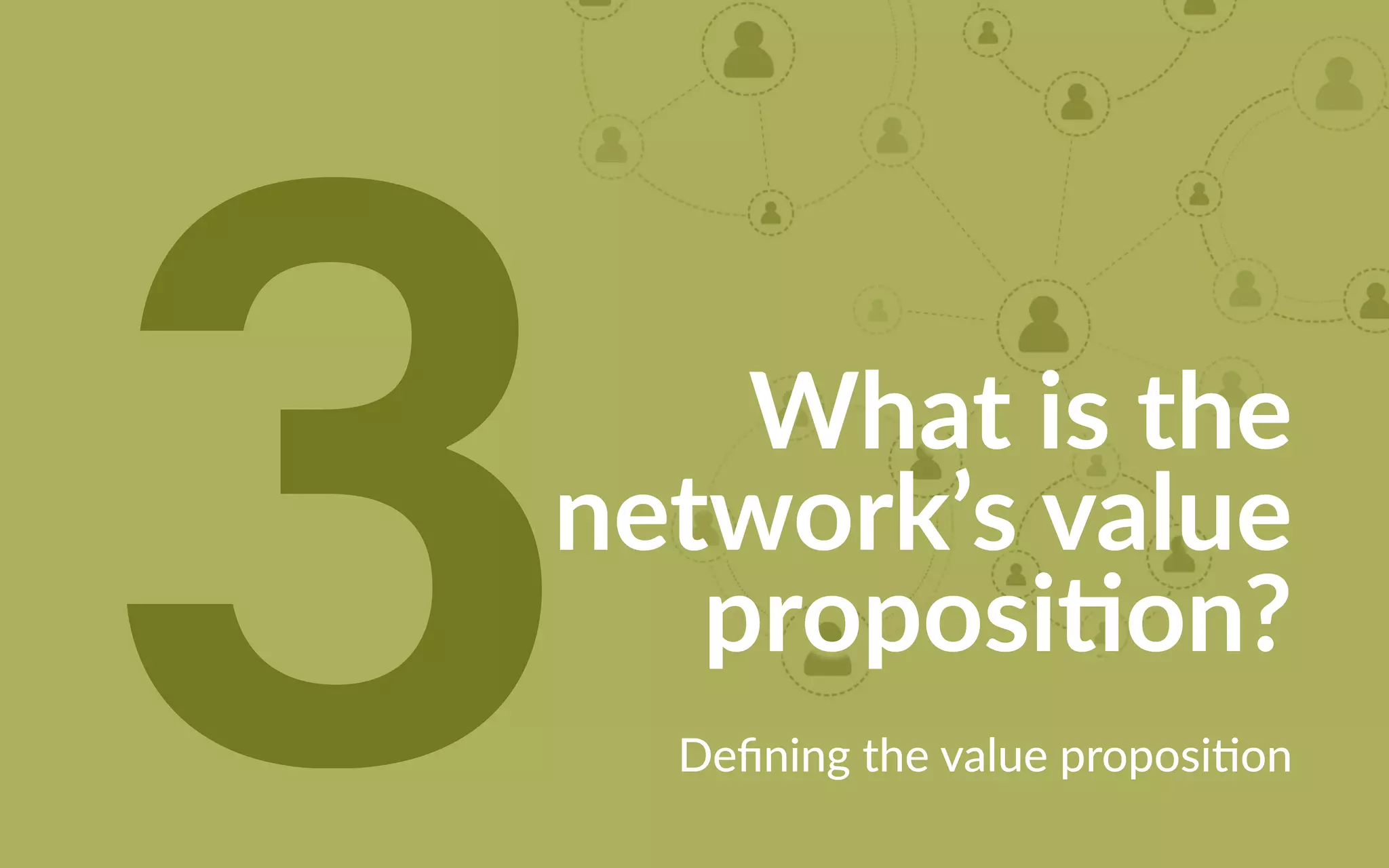 3 What is the
network’s value
proposition?
Defining the value proposition
 