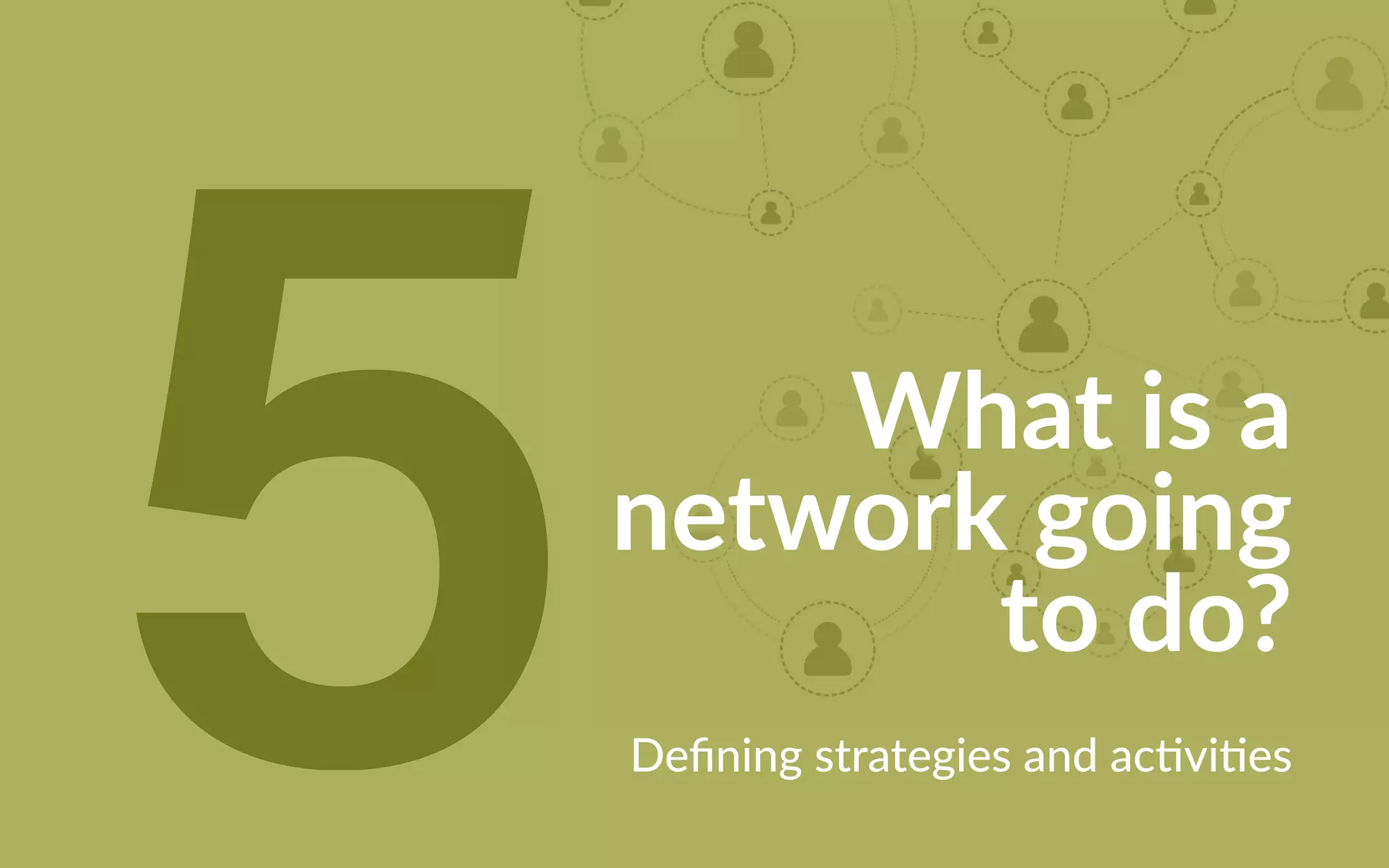 What is a
network going
to do?
Defining strategies and activities5
 