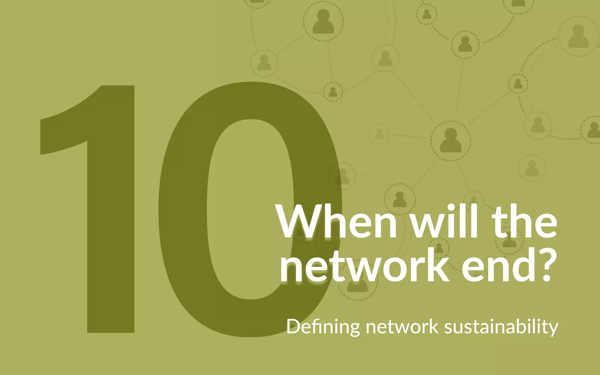 10When will the
network end?
Defining network sustainability
 
