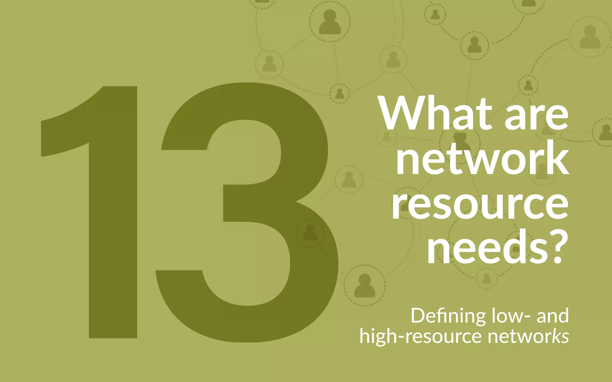 What are
network
resource
needs?
Defining low- and
high-resource networks13
 