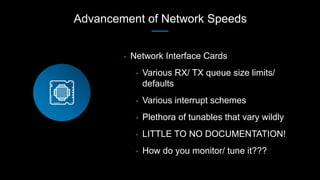 Advancement of Network Speeds
• Network Interface Cards
• Various RX/ TX queue size limits/
defaults
• Various interrupt s...