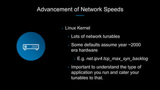 Advancement of Network Speeds
• Linux Kernel
• Lots of network tunables
• Some defaults assume year ~2000
era hardware
• E...