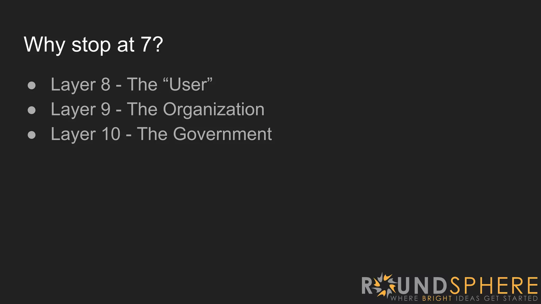 Why stop at 7?
● Layer 8 - The “User”
● Layer 9 - The Organization
● Layer 10 - The Government
 