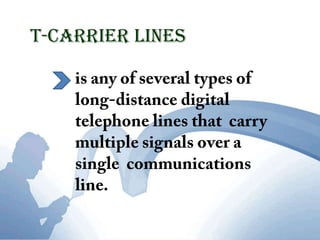 T-Carrier Linesis any of several types of long-distance digital telephone lines that  carry multiple signals over a single  communications line.
