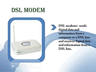 DSL ModemDSL modems- sends digital data and information from a computer to a DSL line  and receives digital data and information from a DSL line.  