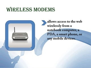 Wireless Modemsallows access to the web wirelessly from a notebook computer, a PDA, a smart phone, or any mobile devices.