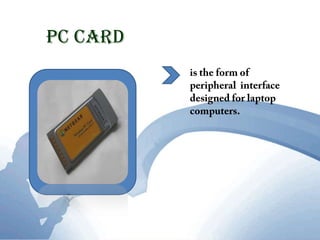 PC cardis the form of peripheral  interface designed for laptop computers.