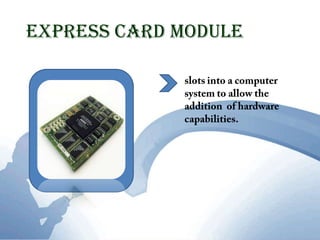 Express Card Moduleslots into a computer  system to allow the addition  of hardware capabilities.