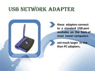 USB Network Adapterthese  adapters connect to  a  standard  USB port available  on  the  back of most  newer computers.not much larger  in size  than PC adapters.