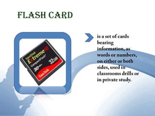 Flash cardis a set of cards bearing information, as words or numbers, on either or both sides, used in classrooms drills or in private study. 