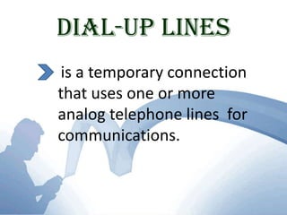 Dial-up linesis a temporary connection that uses one or more analog telephone lines  for communications.