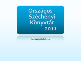 Országos Széchényi Könyvtár              2011 Közösségifelületek 