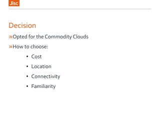 Decision
»Opted for the Commodity Clouds
»How to choose:
● Cost
● Location
● Connectivity
● Familiarity
 
