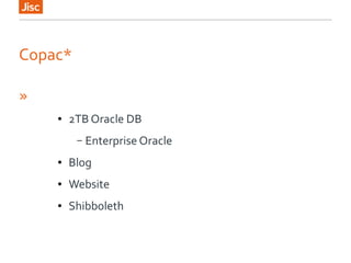 Copac*
»
● 2TB Oracle DB
– Enterprise Oracle
● Blog
● Website
● Shibboleth
 