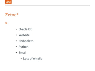 Zetoc*
»
● Oracle DB
● Website
● Shibboleth
● Python
● Email
– Lots of emails
 