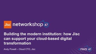 Building the modern institution: how Jisc
can support your cloud-based digital
transformation
Andy Powell – Cloud CTO, Jisc
 