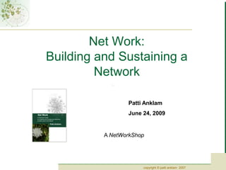 Net Work:Building and Sustaining a Network Patti Anklam June 24, 2009 A NetWorkShop 
