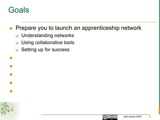 GoalsPrepare you to launch an apprenticeship networkUnderstanding networksUsing collaborative tools Setting up for success