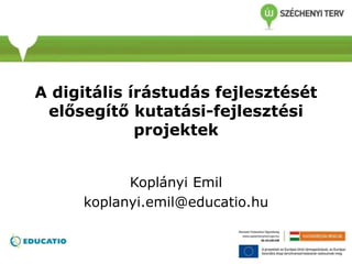 A digitális írástudás fejlesztését
elősegítő kutatás-fejlesztési
projektek
Koplányi Emil
koplanyi.emil@educatio.hu
 