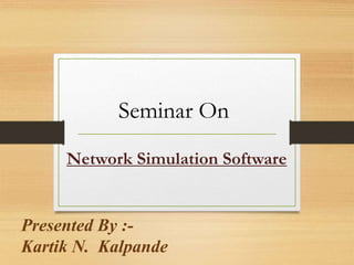 Seminar On
Network Simulation Software
Presented By :-
Kartik N. Kalpande
 