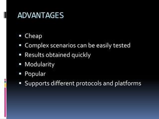 ADVANTAGES
 Cheap
 Complex scenarios can be easily tested
 Results obtained quickly
 Modularity
 Popular
 Supports different protocols and platforms
 