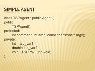 Simple Agentclass TSPAgent : public Agent {public:TSPAgent();protected:int command(intargc, const char*const* argv);private:int    tsp_var1;        double tsp_var2;        void   TSPPrivFunc(void);};