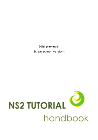 Edisi pre-revisi
(clear screen version)

NS2 TUTORIAL
handbook

 