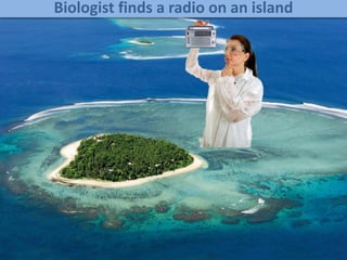 Biologist finds a radio on an island
 