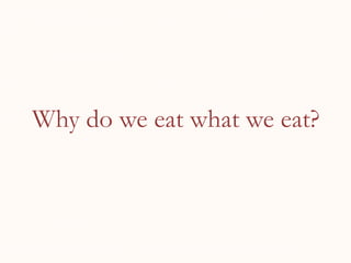 Why do we eat what we eat?
 