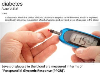 Levels of glucose in the blood are measured in terms of
“Postprandial Glycemic Response (PPGR)”.
Image Credits: HealthClinic
 