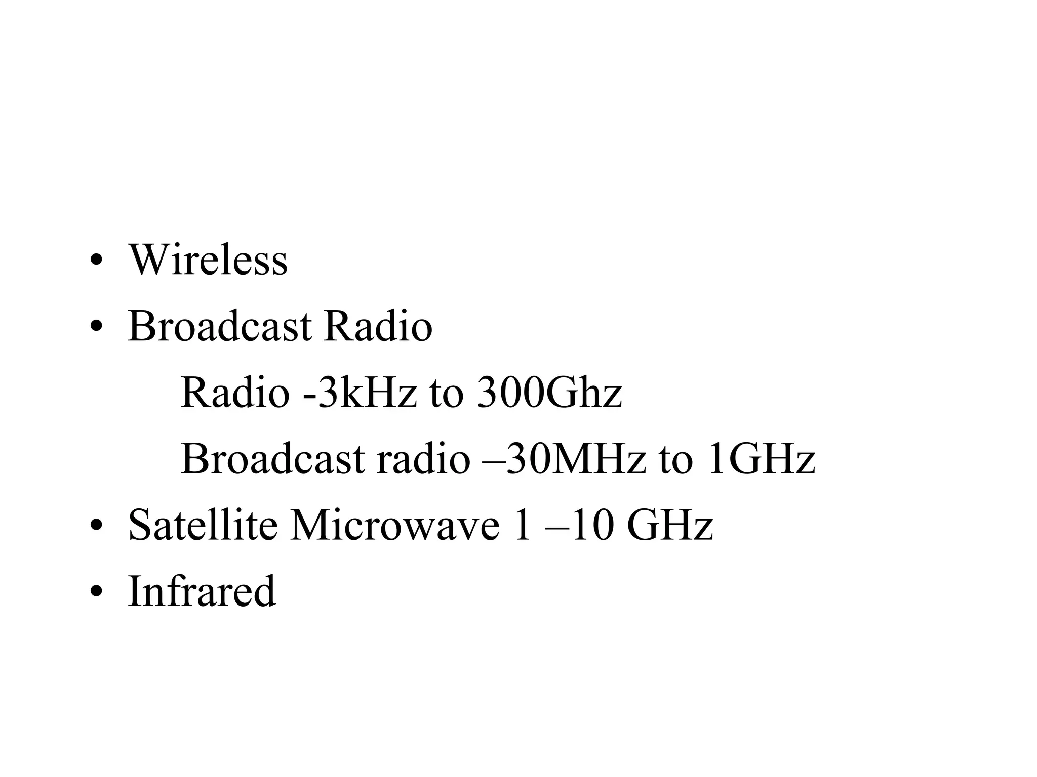 • Wireless
• Broadcast Radio
     Radio -3kHz to 300Ghz
     Broadcast radio –30MHz to 1GHz
• Satellite Microwave 1 –10 GHz
• Infrared
 