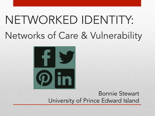 NETWORKED IDENTITY: 
Networks of Care &! Vulnerability 
! 
! 
! 
! 
! 
! 
! 
Bonnie Stewart 
University of Prince Edward Island 
 