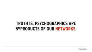 @Marctothec
TRUTH IS, PSYCHOGRAPHICS ARE
BYPRODUCTS OF OUR NETWORKS.
 
