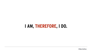 @Marctothec
I AM, THEREFORE, I DO.
 