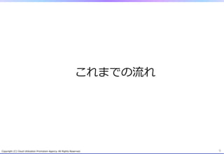 Copyright  (C)  Cloud  Utilization  Promotion  Agency.  All  Rights  Reserved. 9
これまでの流流れ
 