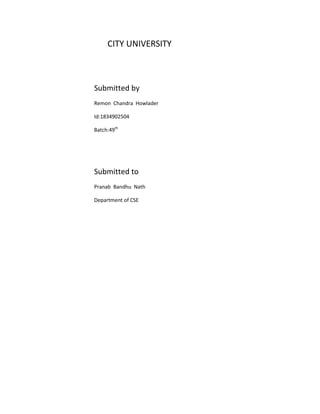 CITY UNIVERSITY
Submitted by
Remon Chandra Howlader
Id:1834902504
Batch:49th
Submitted to
Pranab Bandhu Nath
Department of CSE
 