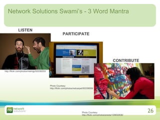 Network Solutions Swami’s - 3 Word Mantra Photo: courtesy: http://flickr.com/photos/metrojp/92038203/ LISTEN PARTICIPATE Photo Courtesy: http://flickr.com/photos/redcarpet/50339009/ CONTRIBUTE Photo Courtesy: http://flickr.com/photos/presta/129832836/ 