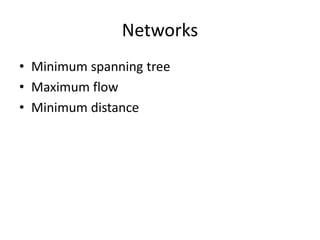 Networks
• Minimum spanning tree
• Maximum flow
• Minimum distance
 