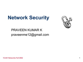 15-441 Networks Fall 2002 1
Network Security
PRAVEEN KUMAR K
praveenme12@gmail.com
 