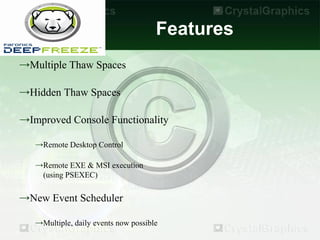 Features
→Multiple Thaw Spaces

→Hidden Thaw Spaces

→Improved Console Functionality

   →Remote Desktop Control

   →Remote EXE & MSI execution
    (using PSEXEC)

→New Event Scheduler

   →Multiple, daily events now possible
 